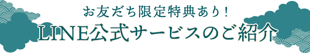 お友だち限定特典あり！LINE公式サービスのご紹介